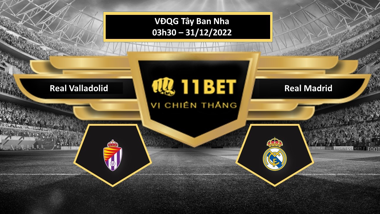11BET Tip bóng đá Real Valladolid vs Real Madrid, hôm nay 31/12/2022
