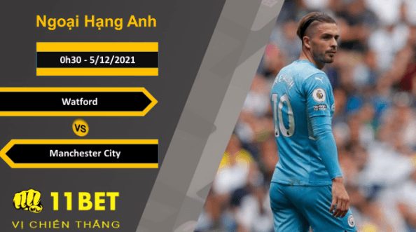11BET Soi kèo Watford vs Manchester City, 0h30, 5/12/2021