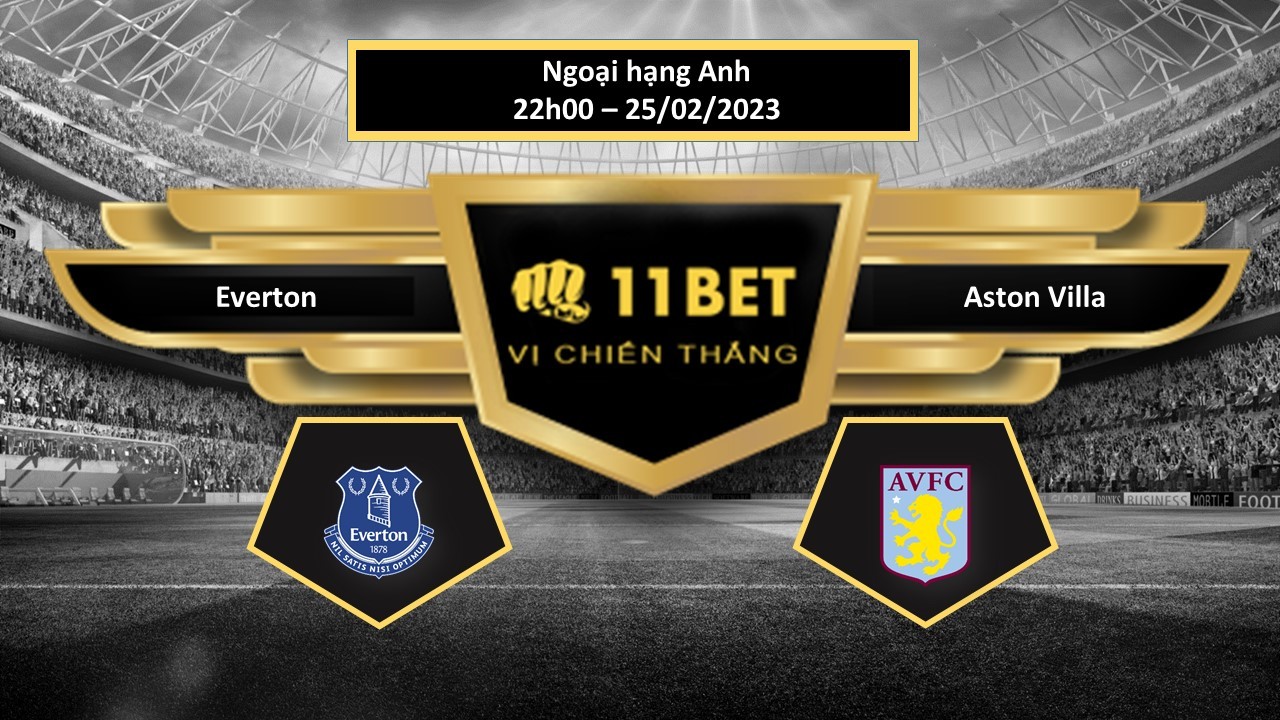 11BET Tip bóng đá Everton vs Aston Villa, hôm nay 25/02/2023