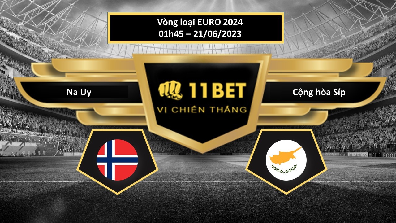 11BET Tip bóng đá Na Uy vs Cộng hòa Síp, hôm nay 21/06/2023