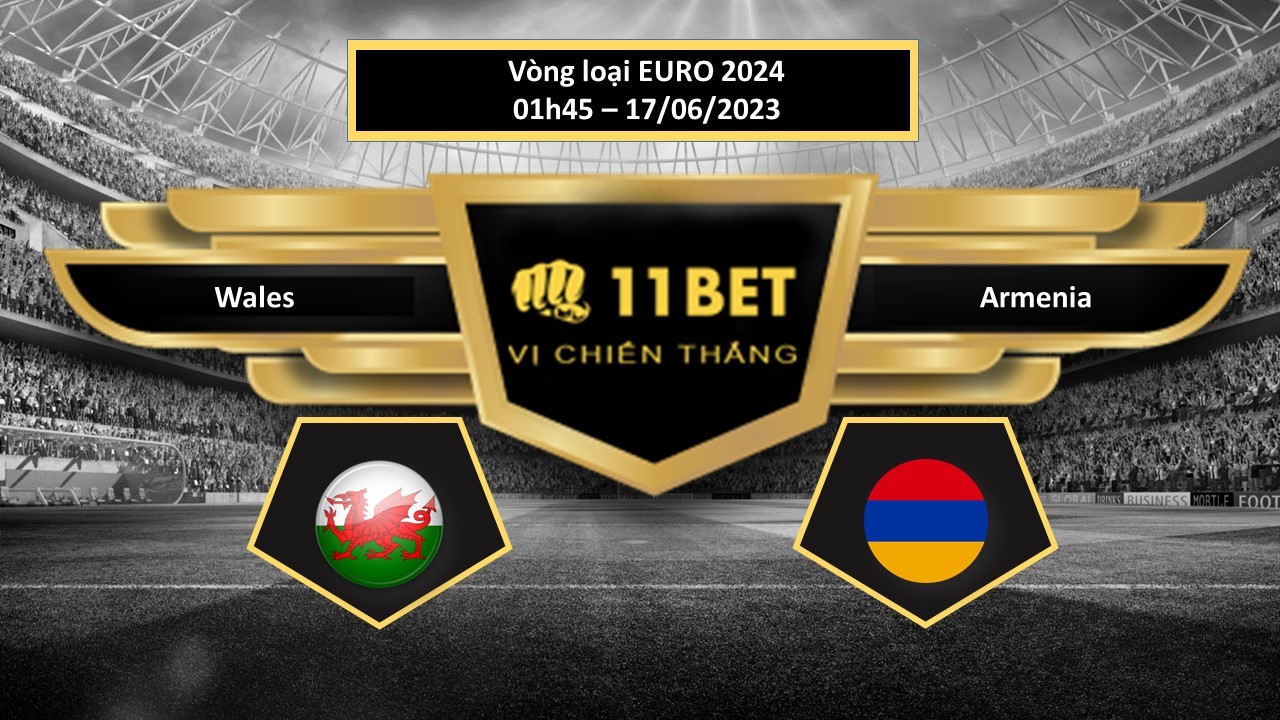 11BET Tip bóng đá Wales vs Armenia, hôm nay 17/06/2023