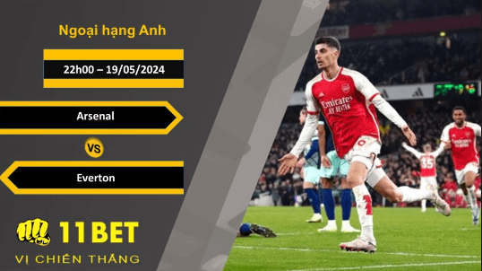 11BET Soi kèo  Arsenal vs Everton, 22h00, 19/05/2024