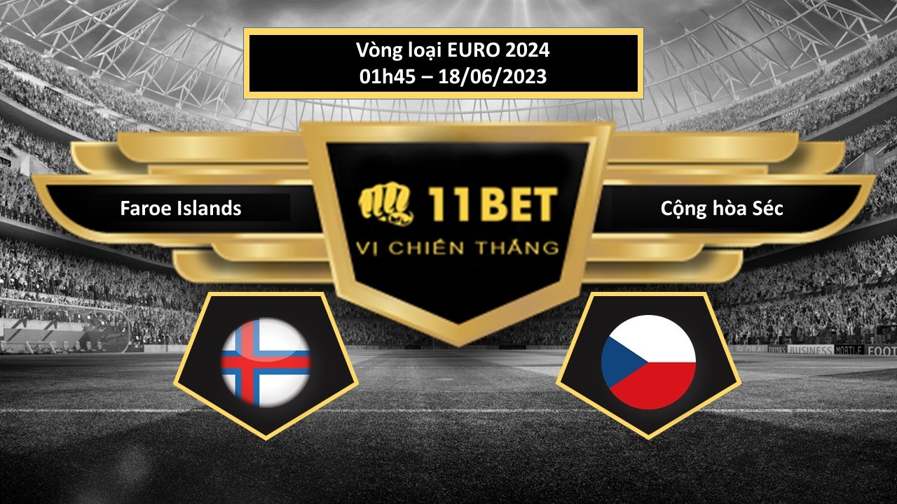 11BET Tip bóng đá Faroe Islands vs Cộng hòa Séc, hôm nay 18/06/2023