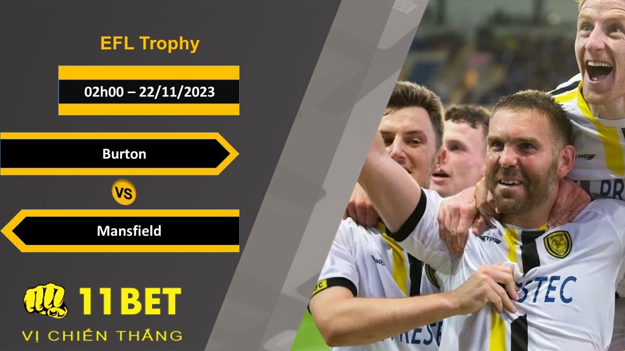 11BET Soi kèo  Burton vs Mansfield, 02h00, 22/11/2023