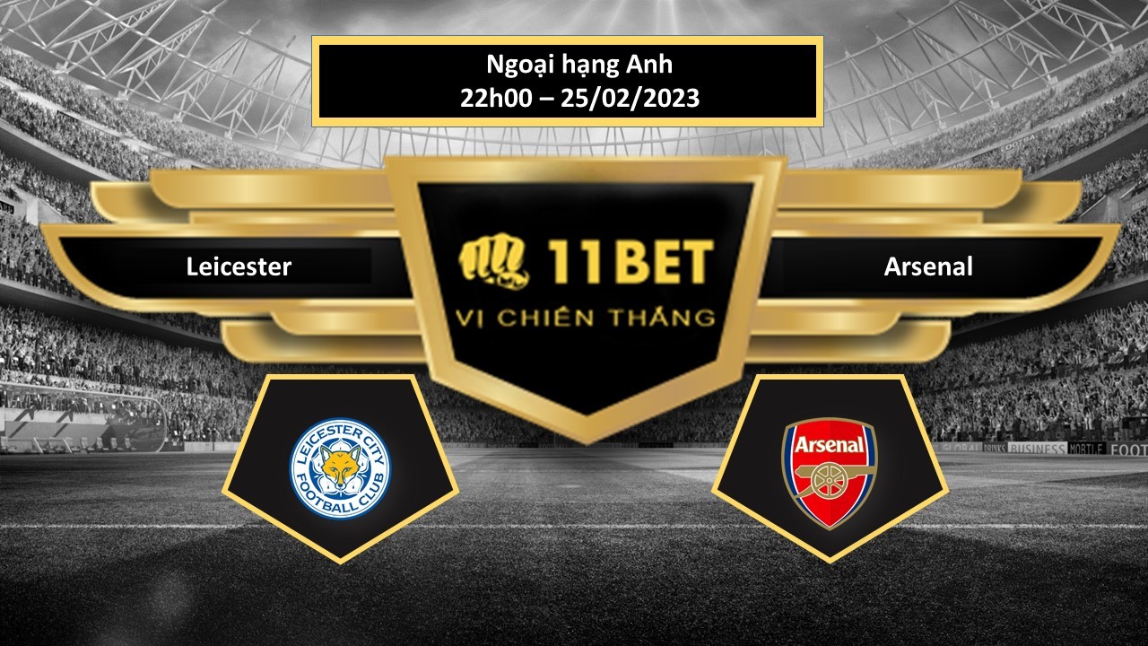 11BET Tip bóng đá Leicester vs Arsenal, hôm nay 25/02/2023