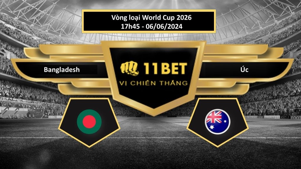 11BET Tip bóng đá Bangladesh vs Úc, hôm nay 06/06/2024