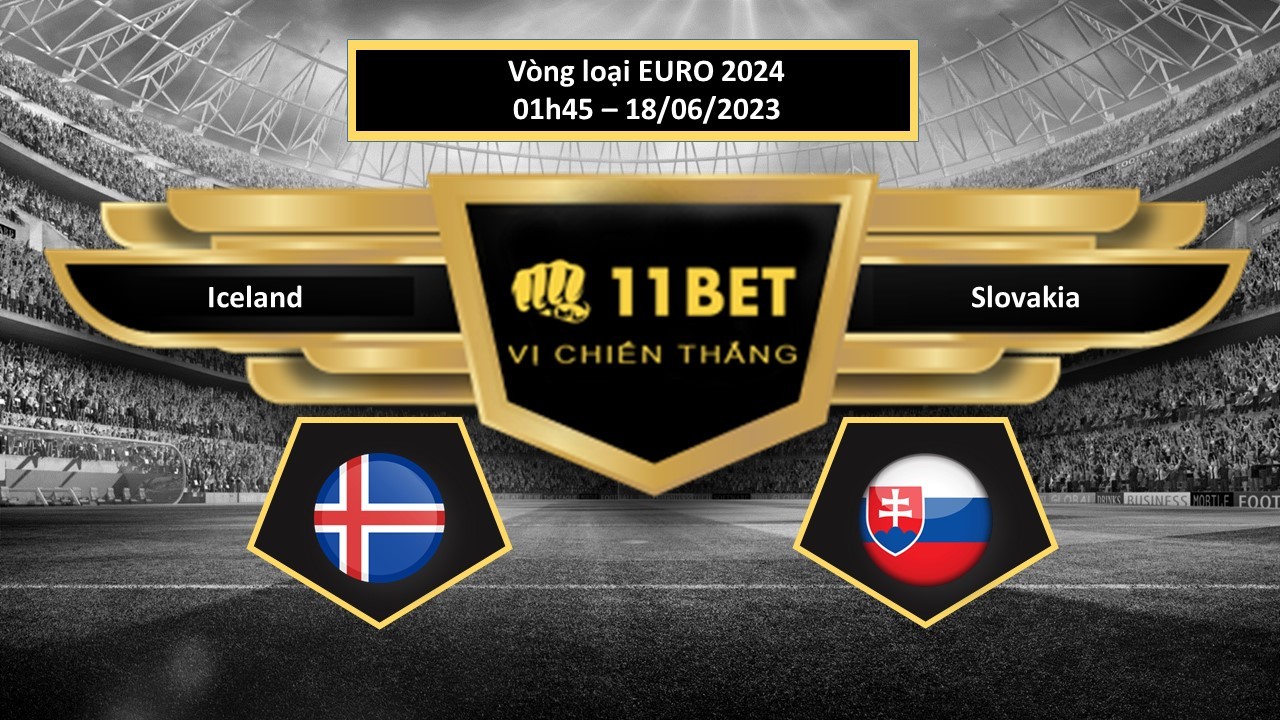 11BET Tip bóng đá Iceland vs Slovakia, hôm nay 18/06/2023