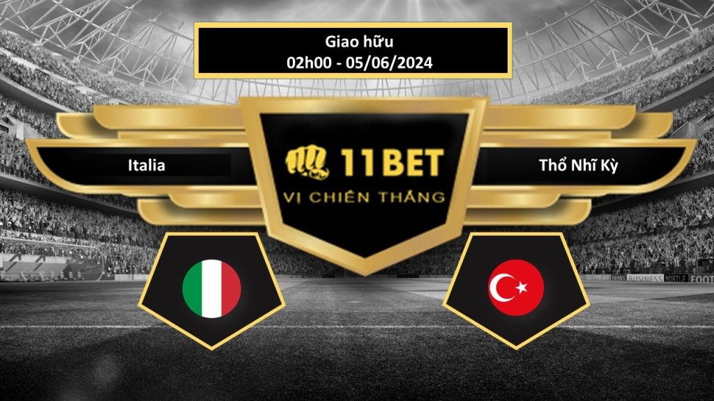 11BET Tip bóng đá Italia vs Thổ Nhĩ Kỳ, hôm nay 05/06/2024