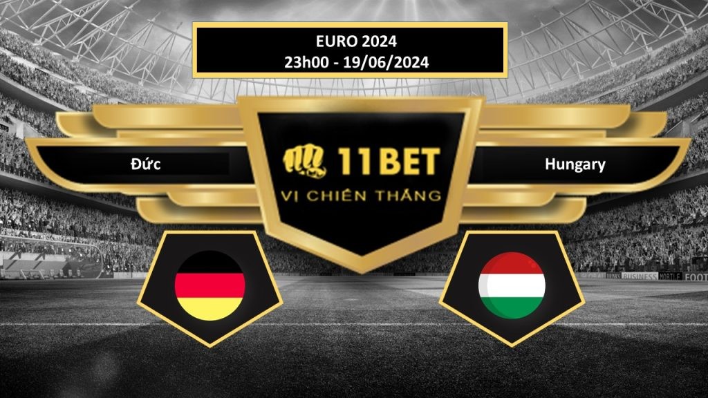 11BET Tip bóng đá Đức vs Hungary, hôm nay 19/06/2024
