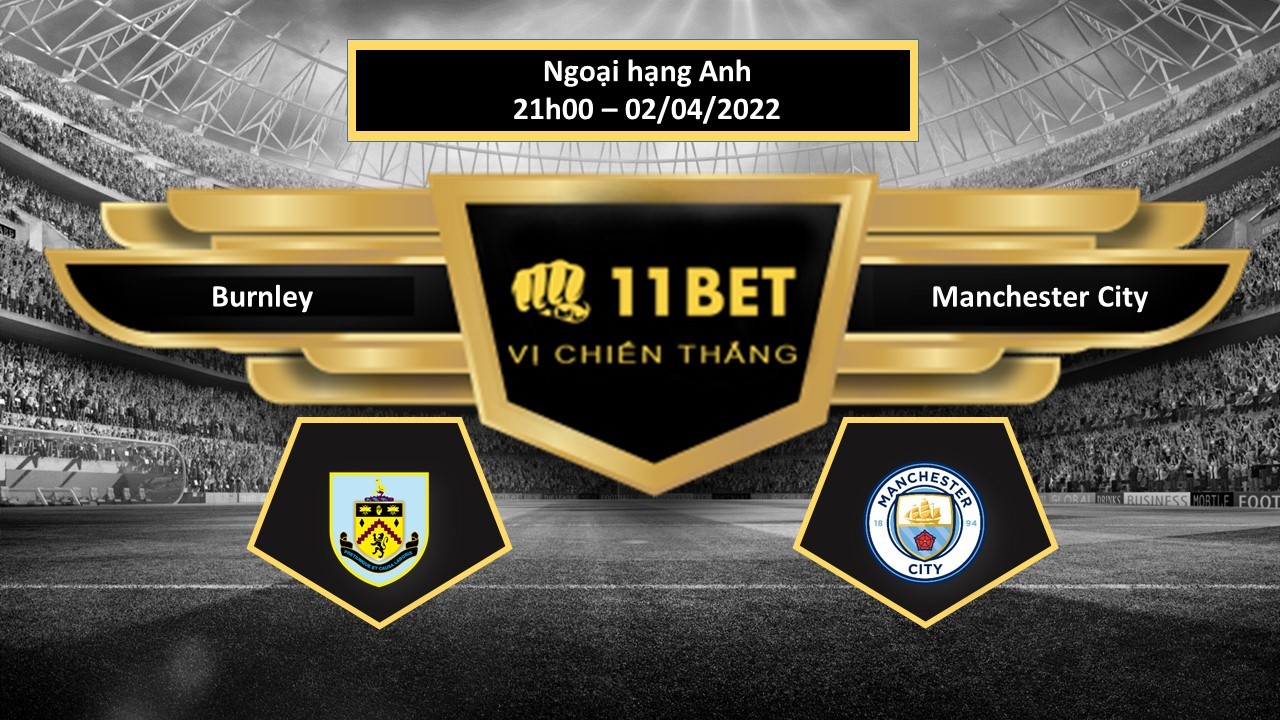 11BET Tip bóng đá  Burnley vs Manchester City  , hôm nay 02/04/2022