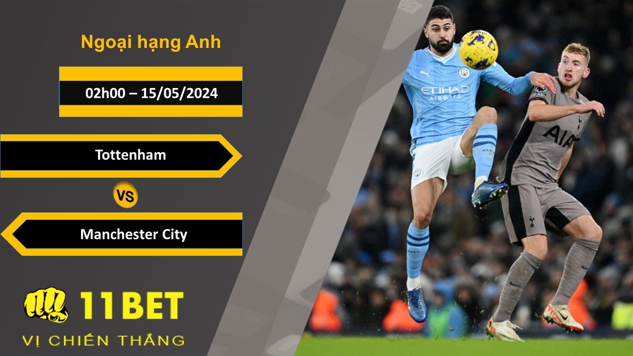 11BET Soi kèo Tottenham vs Manchester City, 02h00, 15/05/2024